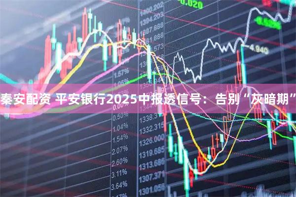 秦安配资 平安银行2025中报透信号：告别“灰暗期”