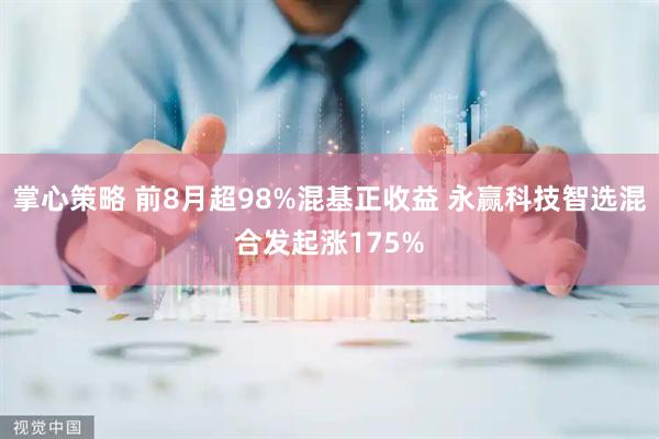 掌心策略 前8月超98%混基正收益 永赢科技智选混合发起涨175%