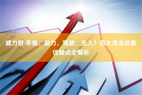 威力财 手推、助力、驾驶、无人？四大清洁设备优缺点全解析