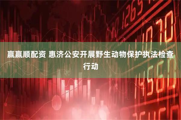 赢赢顺配资 惠济公安开展野生动物保护执法检查行动