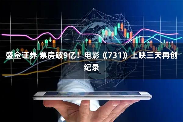 盛金证券 票房破9亿！电影《731》上映三天再创纪录