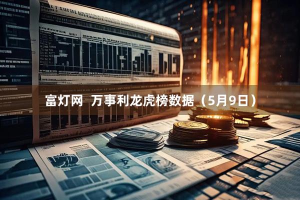 富灯网  万事利龙虎榜数据（5月9日）