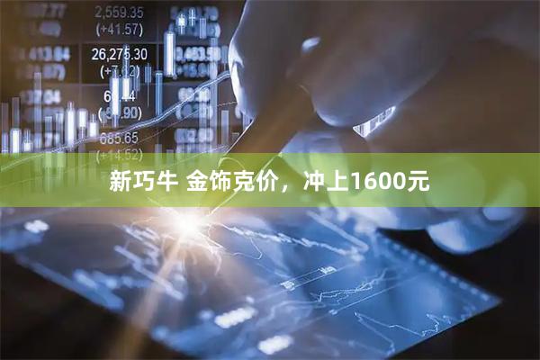 新巧牛 金饰克价，冲上1600元