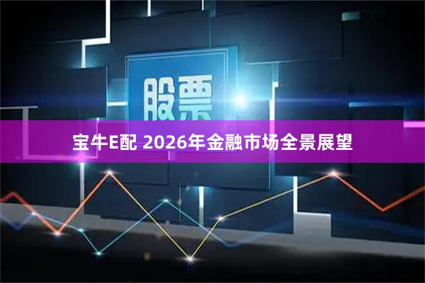 宝牛E配 2026年金融市场全景展望