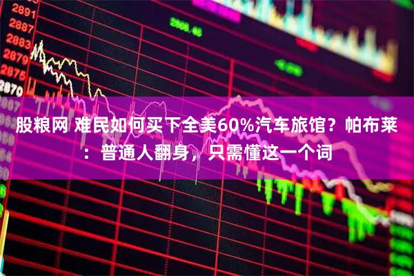 股粮网 难民如何买下全美60%汽车旅馆？帕布莱：普通人翻身，只需懂这一个词