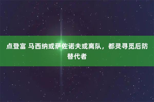 点登富 马西纳或萨佐诺夫或离队，都灵寻觅后防替代者