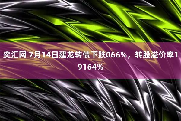 奕汇网 7月14日建龙转债下跌066%，转股溢价率19164%
