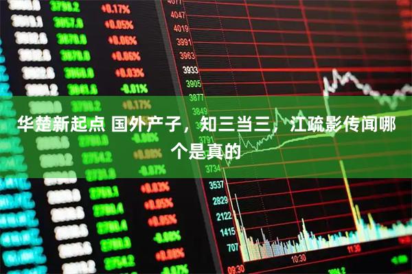 华楚新起点 国外产子，知三当三，江疏影传闻哪个是真的