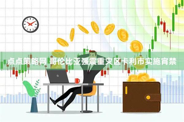 点点策略网 哥伦比亚强震重灾区卡利市实施宵禁
